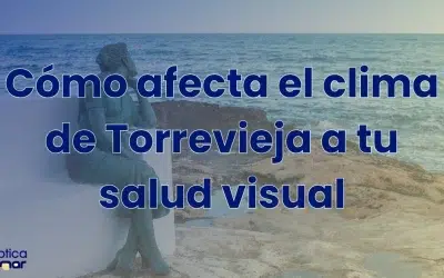 Cómo afecta el clima de Torrevieja a tu salud visual